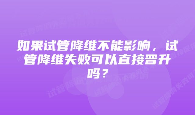 如果试管降维不能影响，试管降维失败可以直接晋升吗？