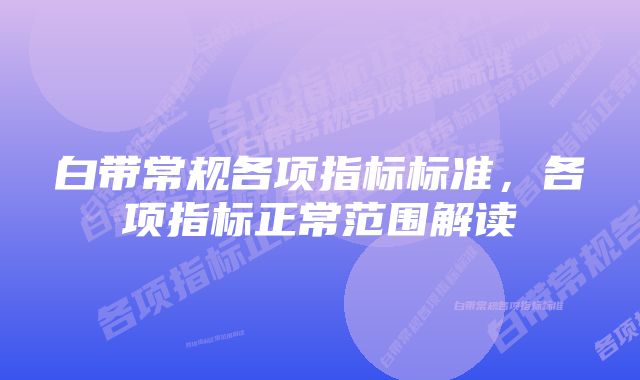 白带常规各项指标标准，各项指标正常范围解读