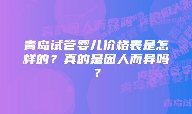 青岛试管婴儿价格表是怎样的？真的是因人而异吗？