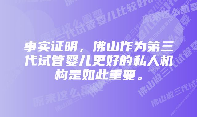 事实证明，佛山作为第三代试管婴儿更好的私人机构是如此重要。