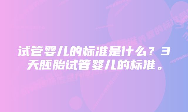 试管婴儿的标准是什么？3天胚胎试管婴儿的标准。