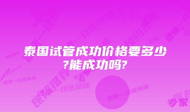 泰国试管成功价格要多少?能成功吗?