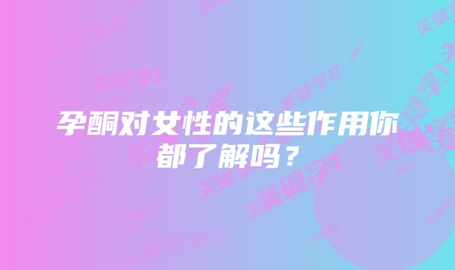 孕酮对女性的这些作用你都了解吗？