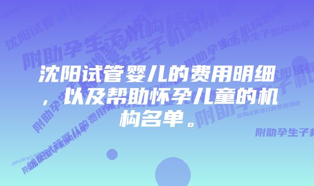 沈阳试管婴儿的费用明细，以及帮助怀孕儿童的机构名单。