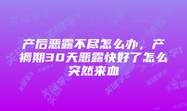 产后恶露不尽怎么办，产褥期30天恶露快好了怎么突然来血