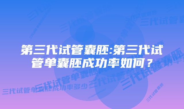 第三代试管囊胚:第三代试管单囊胚成功率如何？