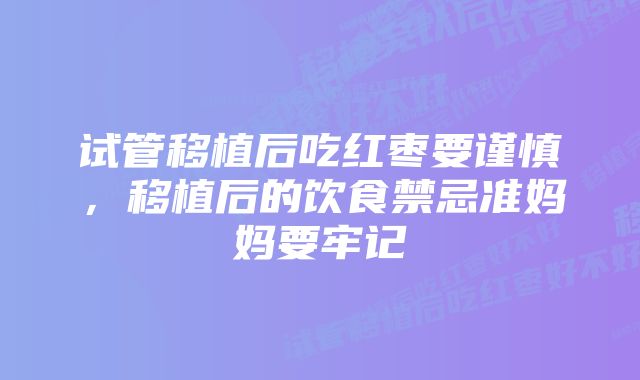 试管移植后吃红枣要谨慎，移植后的饮食禁忌准妈妈要牢记