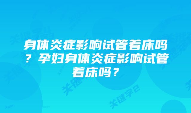 身体炎症影响试管着床吗？孕妇身体炎症影响试管着床吗？