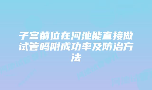 子宫前位在河池能直接做试管吗附成功率及防治方法