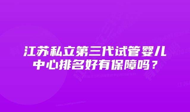 江苏私立第三代试管婴儿中心排名好有保障吗？