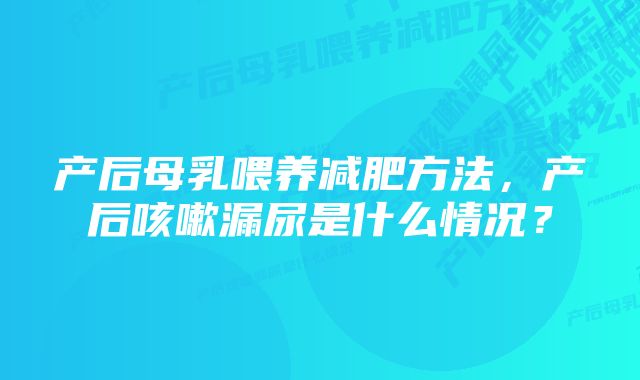 产后母乳喂养减肥方法，产后咳嗽漏尿是什么情况？