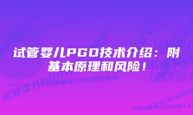 试管婴儿PGD技术介绍：附基本原理和风险！