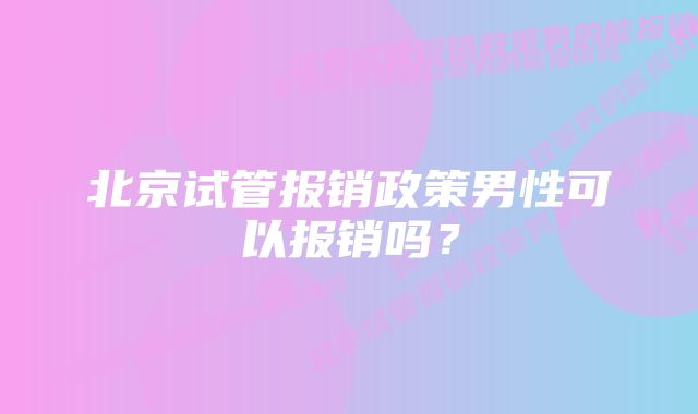 北京试管报销政策男性可以报销吗？