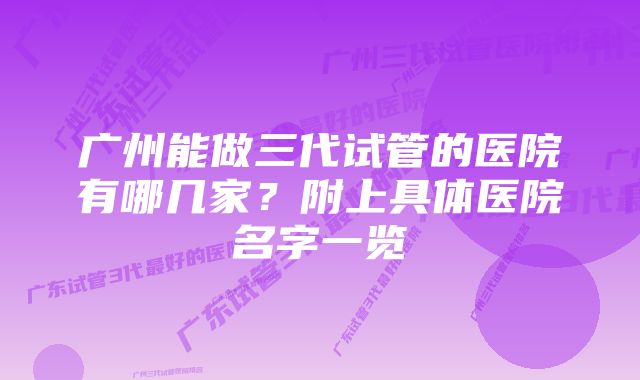 广州能做三代试管的医院有哪几家？附上具体医院名字一览