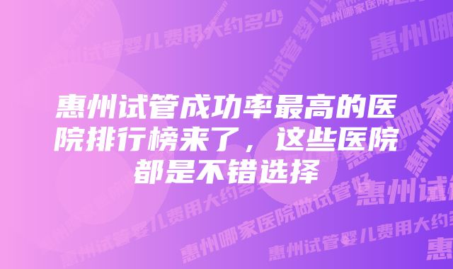 惠州试管成功率最高的医院排行榜来了，这些医院都是不错选择