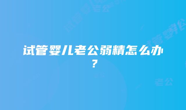 试管婴儿老公弱精怎么办？