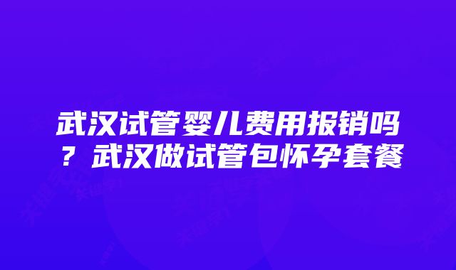 武汉试管婴儿费用报销吗？武汉做试管包怀孕套餐