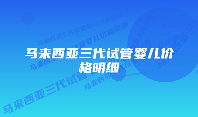 马来西亚三代试管婴儿价格明细