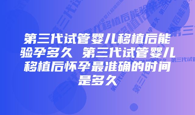 第三代试管婴儿移植后能验孕多久 第三代试管婴儿移植后怀孕最准确的时间是多久