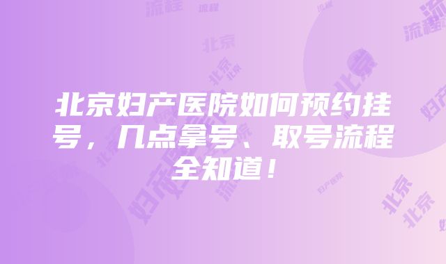 北京妇产医院如何预约挂号，几点拿号、取号流程全知道！