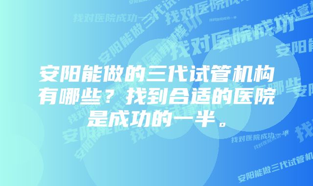 安阳能做的三代试管机构有哪些？找到合适的医院是成功的一半。