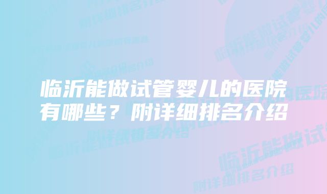 临沂能做试管婴儿的医院有哪些？附详细排名介绍