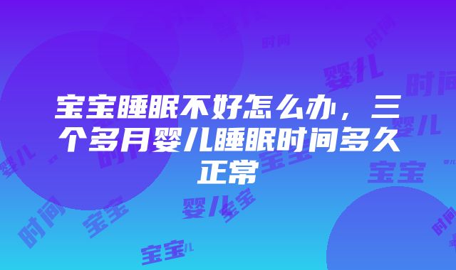 宝宝睡眠不好怎么办，三个多月婴儿睡眠时间多久正常