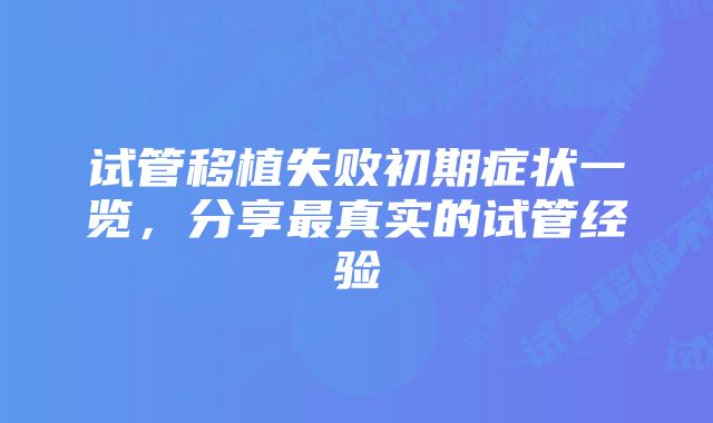 试管移植失败初期症状一览，分享最真实的试管经验