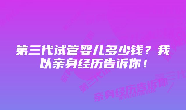 第三代试管婴儿多少钱？我以亲身经历告诉你！