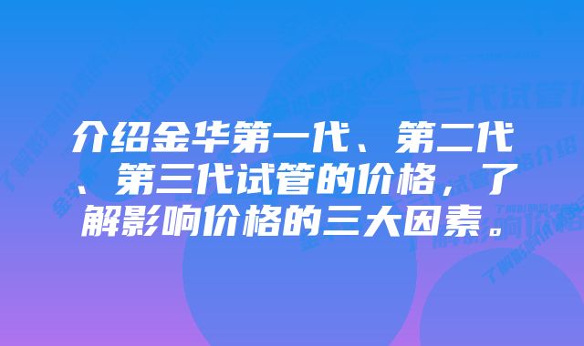 介绍金华第一代、第二代、第三代试管的价格，了解影响价格的三大因素。