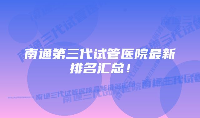 南通第三代试管医院最新排名汇总！