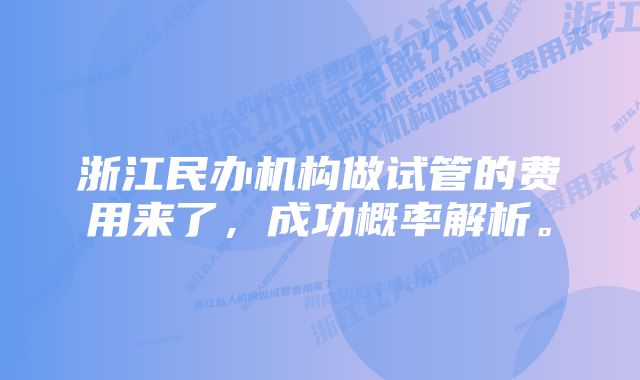 浙江民办机构做试管的费用来了，成功概率解析。