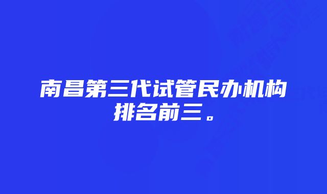 南昌第三代试管民办机构排名前三。