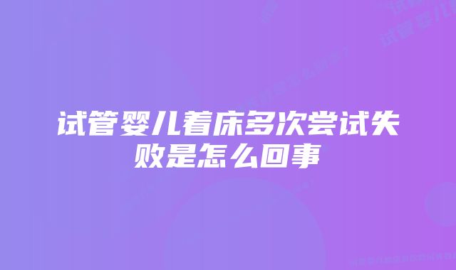 试管婴儿着床多次尝试失败是怎么回事