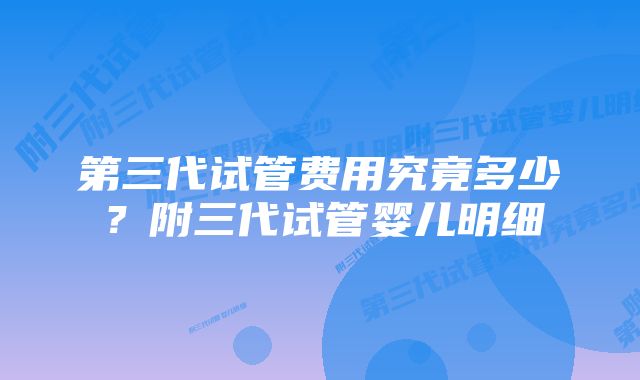 第三代试管费用究竟多少？附三代试管婴儿明细