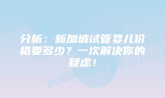 分析：新加坡试管婴儿价格要多少？一次解决你的疑虑！