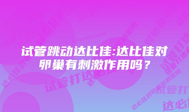 试管跳动达比佳:达比佳对卵巢有刺激作用吗？