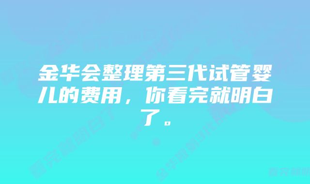 金华会整理第三代试管婴儿的费用，你看完就明白了。