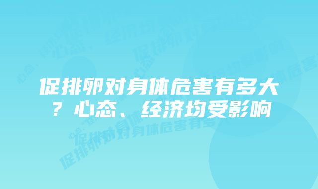 促排卵对身体危害有多大？心态、经济均受影响