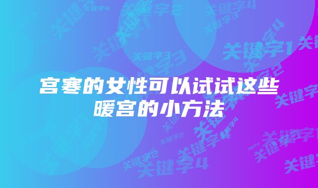 宫寒的女性可以试试这些暖宫的小方法