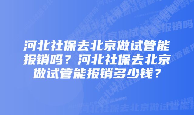 河北社保去北京做试管能报销吗？河北社保去北京做试管能报销多少钱？