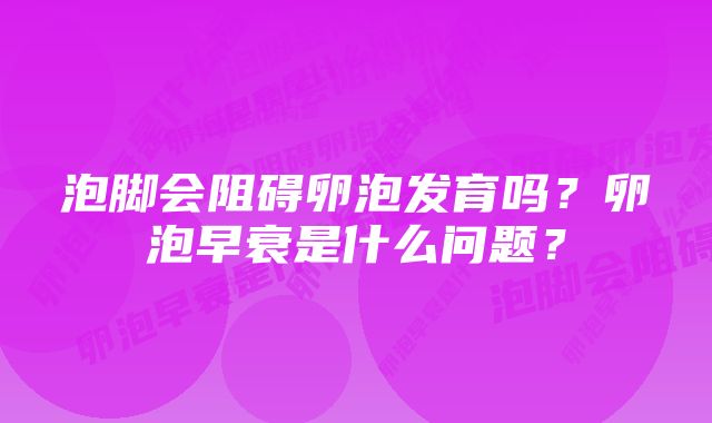 泡脚会阻碍卵泡发育吗？卵泡早衰是什么问题？