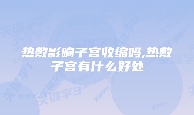 热敷影响子宫收缩吗,热敷子宫有什么好处