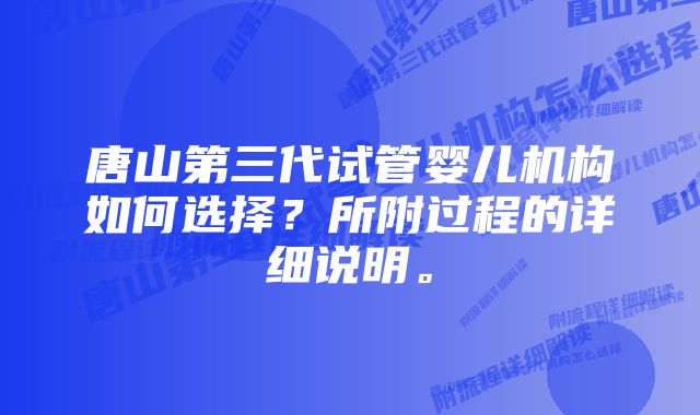 唐山第三代试管婴儿机构如何选择？所附过程的详细说明。