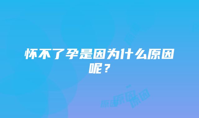 怀不了孕是因为什么原因呢？