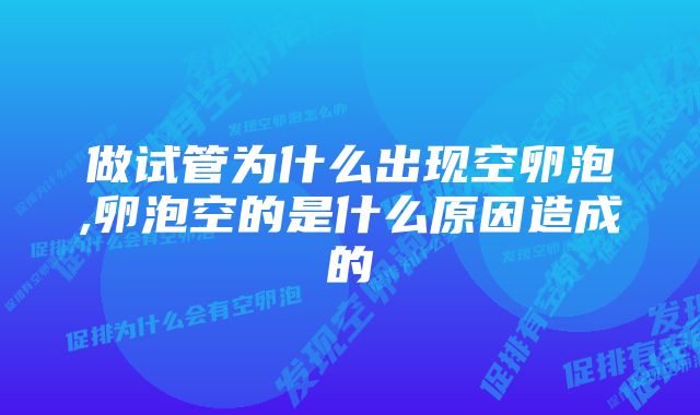 做试管为什么出现空卵泡,卵泡空的是什么原因造成的