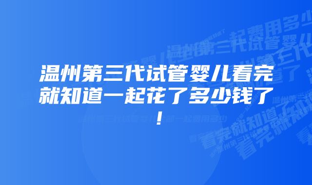 温州第三代试管婴儿看完就知道一起花了多少钱了！