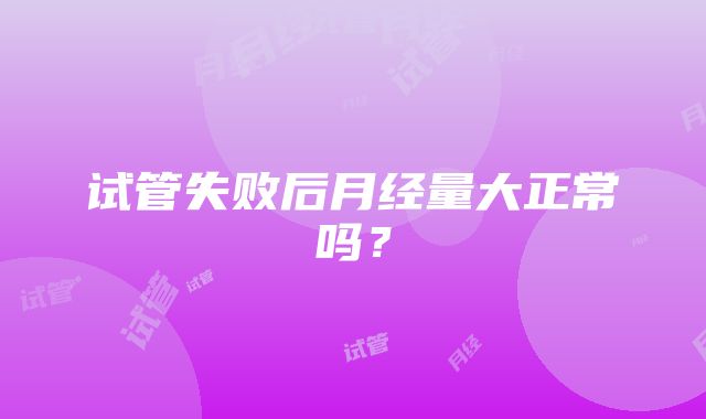 试管失败后月经量大正常吗？