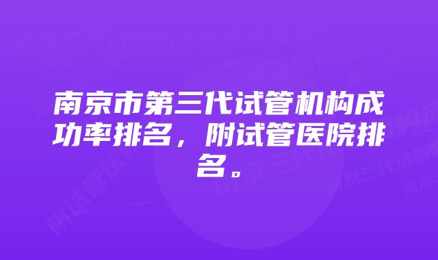 南京市第三代试管机构成功率排名，附试管医院排名。