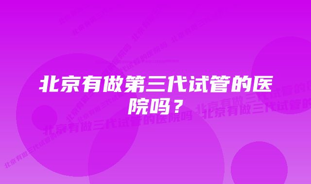 北京有做第三代试管的医院吗？